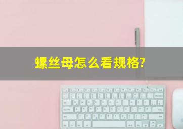 螺丝母怎么看规格?