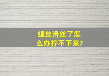 螺丝滑丝了,怎么办,拧不下来?