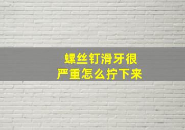 螺丝钉滑牙很严重怎么拧下来