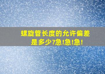 螺旋管长度的允许偏差是多少?急!急!急!