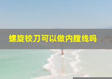 螺旋铰刀可以做内膛线吗 