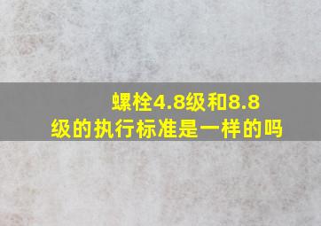 螺栓4.8级和8.8级的执行标准是一样的吗