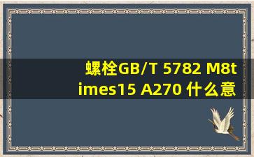 螺栓GB/T 5782 M8×15 A270 什么意思