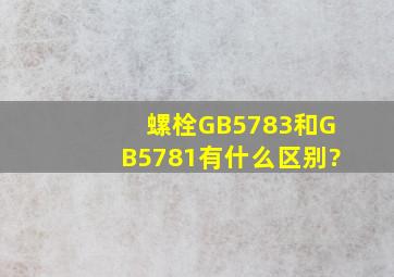螺栓GB5783和GB5781有什么区别?