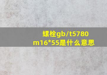 螺栓gb/t5780m16*55是什么意思(