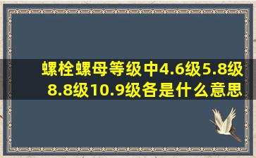 螺栓、螺母等级中4.6级、5.8级、8.8级、10.9级各是什么意思呀?用...