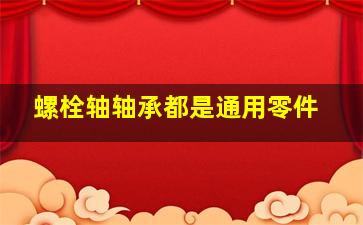 螺栓、轴、轴承都是通用零件。