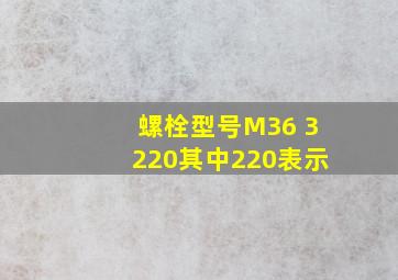 螺栓型号M36 3 220,其中220表示( )。