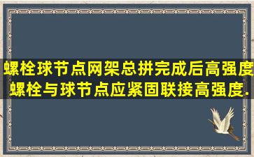 螺栓球节点网架总拼完成后,高强度螺栓与球节点应紧固联接高强度...