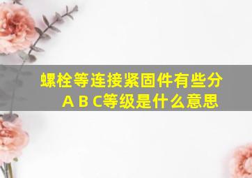 螺栓等连接紧固件有些分A B C等级是什么意思