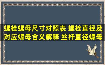 螺栓螺母尺寸对照表 螺栓直径及对应螺母含义解释 丝杆直径,螺母外...