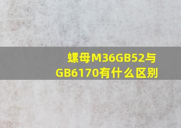 螺母M36GB52与GB6170有什么区别(