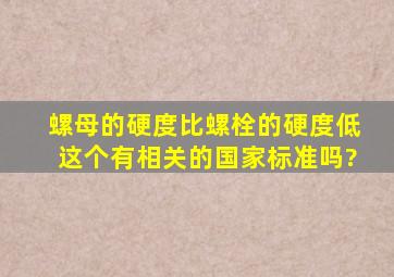 螺母的硬度比螺栓的硬度低这个有相关的国家标准吗?