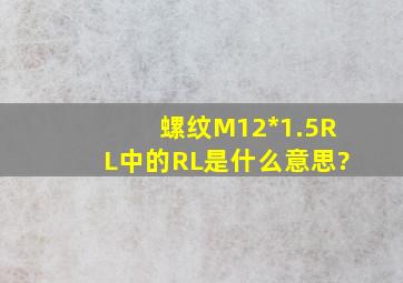 螺纹M12*1.5RL中的RL是什么意思?