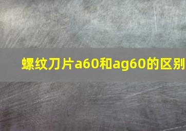 螺纹刀片a60和ag60的区别