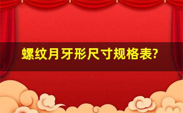 螺纹月牙形尺寸规格表?