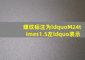 螺纹标注为“M24×1.5左“表示()。