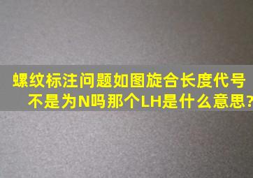 螺纹标注问题,如图,旋合长度代号不是为N吗,那个LH是什么意思?