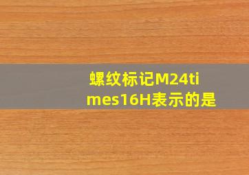 螺纹标记M24×16H表示的是()