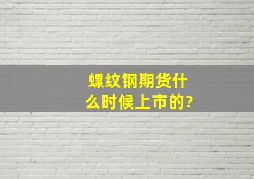 螺纹钢期货什么时候上市的?