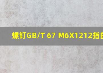 螺钉GB/T 67 M6X12,12指的是 