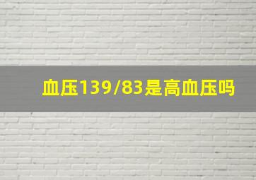 血压139/83,是高血压吗