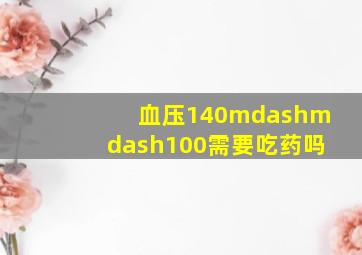 血压140——100需要吃药吗