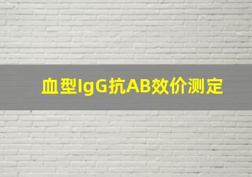 血型IgG抗A,B效价测定 