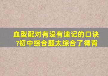 血型配对有没有速记的口诀?初中综合题,太综合了,得背