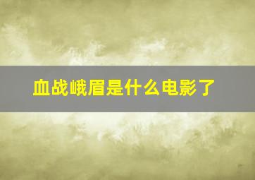 血战峨眉是什么电影了