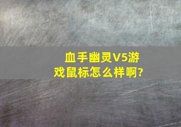 血手幽灵V5游戏鼠标怎么样啊?