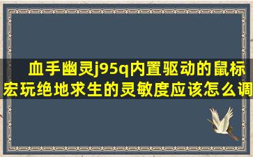 血手幽灵j95q内置驱动的鼠标宏玩绝地求生的灵敏度应该怎么调可以刚好