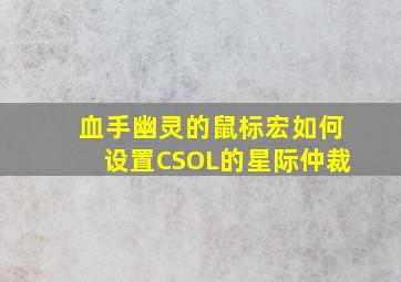 血手幽灵的鼠标宏如何设置CSOL的星际仲裁