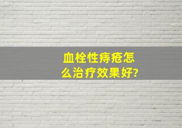 血栓性痔疮怎么治疗效果好?