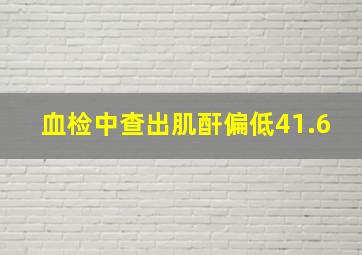 血检中查出肌酐偏低41.6