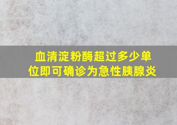 血清淀粉酶超过多少单位即可确诊为急性胰腺炎