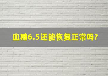 血糖6.5还能恢复正常吗?