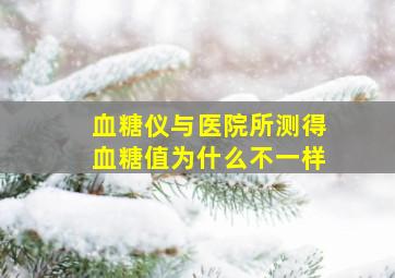 血糖仪与医院所测得血糖值为什么不一样