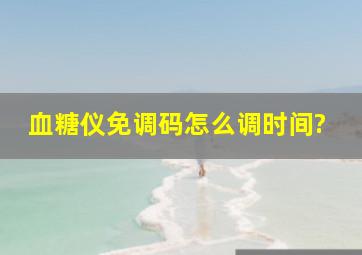 血糖仪免调码怎么调时间?