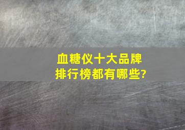 血糖仪十大品牌排行榜都有哪些?