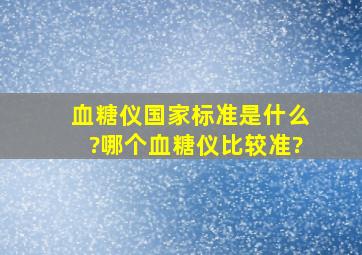 血糖仪国家标准是什么?哪个血糖仪比较准?