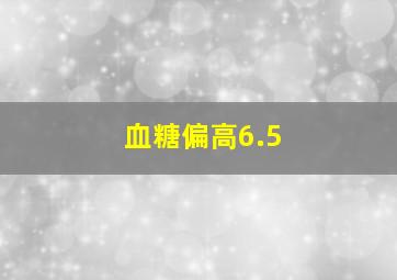 血糖偏高6.5