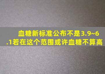 血糖新标准公布,不是3.9~6.1,若在这个范围,或许血糖不算高