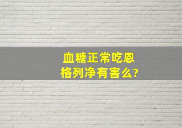 血糖正常吃恩格列净有害么?