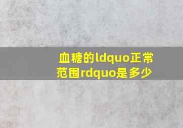 血糖的“正常范围”是多少 