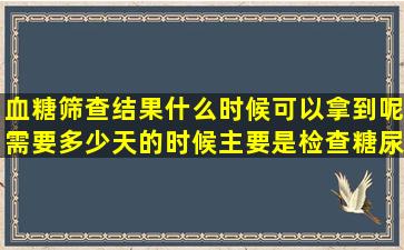 血糖筛查结果什么时候可以拿到呢(需要多少天的时候(主要是检查糖尿