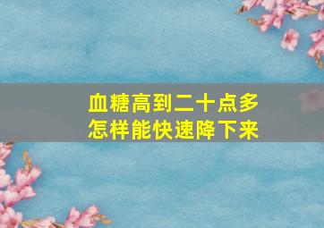 血糖高到二十点多怎样能快速降下来