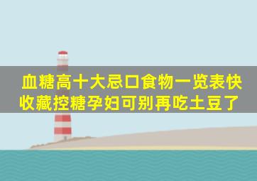 血糖高十大忌口食物一览表快收藏,控糖孕妇可别再吃土豆了 