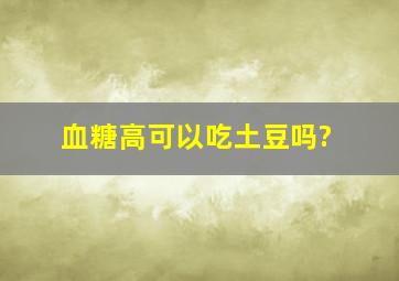 血糖高可以吃土豆吗?