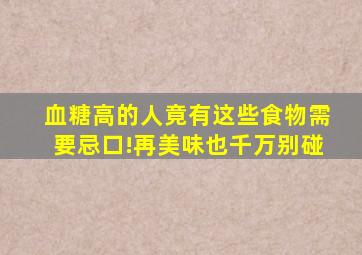 血糖高的人竟有这些食物需要忌口!再美味也千万别碰